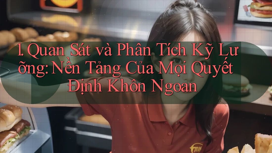 1. Quan Sát và Phân Tích Kỹ Lưỡng: Nền Tảng Của Mọi Quyết Định Khôn Ngoan 1. Quan Sát và Phân Tích Kỹ Lưỡng: Nền Tảng Của Mọi Quyết Định Khôn Ngoan