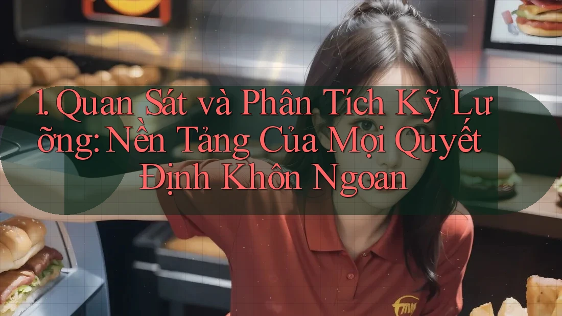 1. Quan Sát và Phân Tích Kỹ Lưỡng: Nền Tảng Của Mọi Quyết Định Khôn Ngoan 1. Quan Sát và Phân Tích Kỹ Lưỡng: Nền Tảng Của Mọi Quyết Định Khôn Ngoan