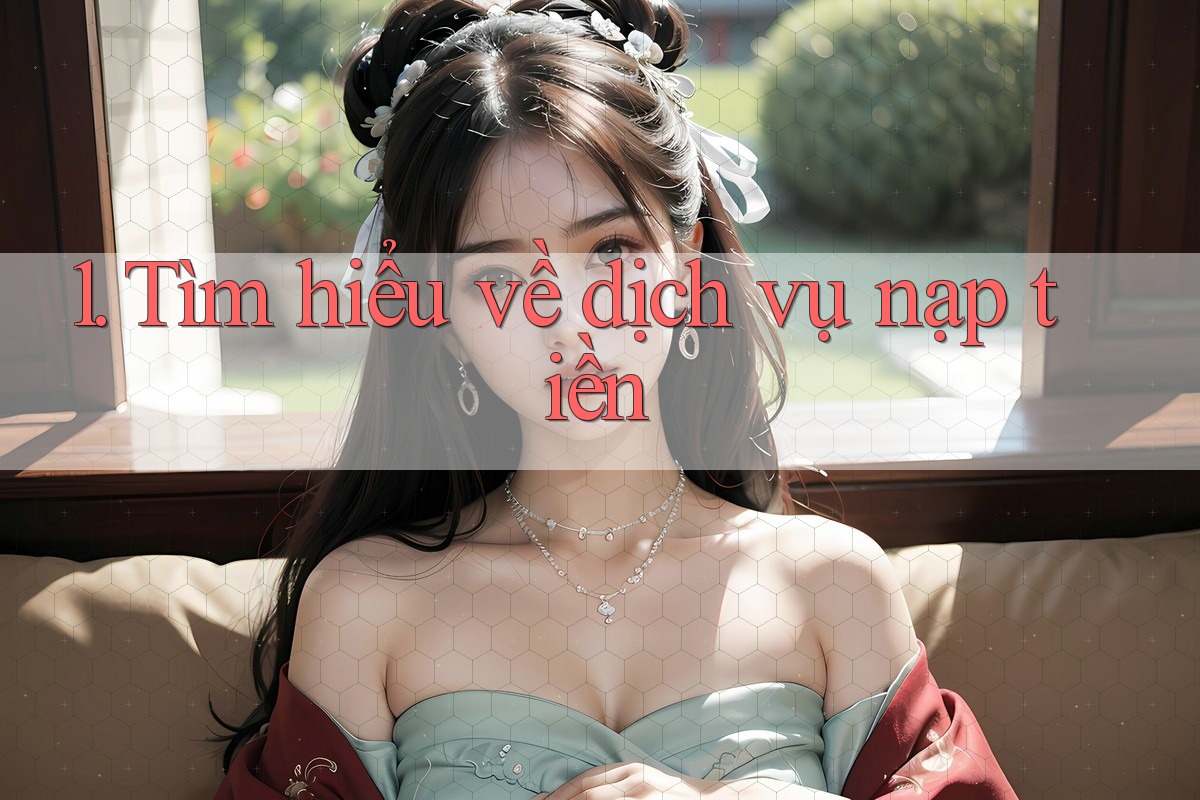 1. Tìm hiểu về dịch vụ nạp tiền 1. Tìm hiểu về dịch vụ nạp tiền