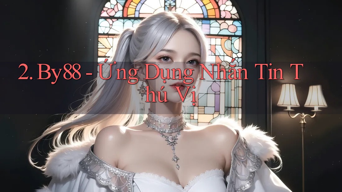 2. By88 - Ứng Dụng Nhắn Tin Thú Vị 2. By88 - Ứng Dụng Nhắn Tin Thú Vị