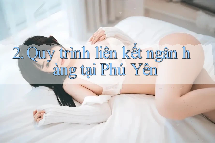 2. Quy trình liên kết ngân hàng tại Phú Yên