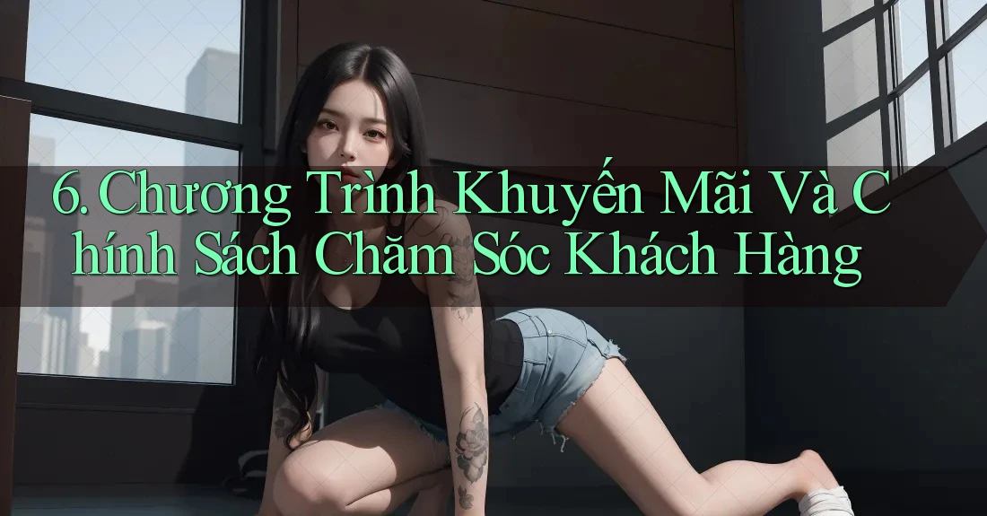 6. Chương Trình Khuyến Mãi Và Chính Sách Chăm Sóc Khách Hàng 6. Chương Trình Khuyến Mãi Và Chính Sách Chăm Sóc Khách Hàng