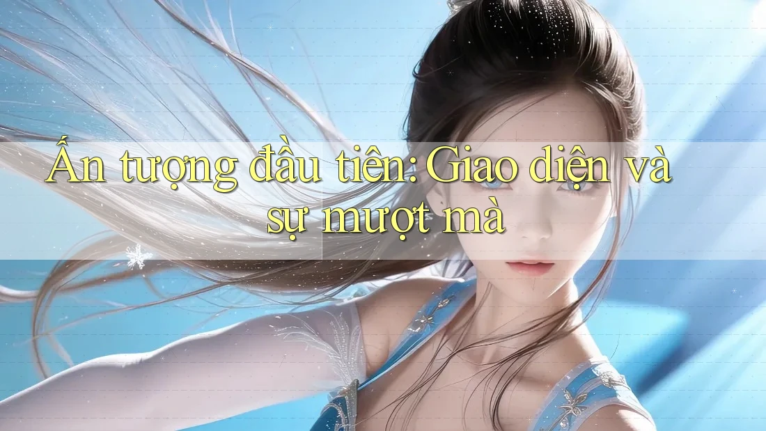 Ấn tượng đầu tiên: Giao diện và sự mượt mà Ấn tượng đầu tiên: Giao diện và sự mượt mà