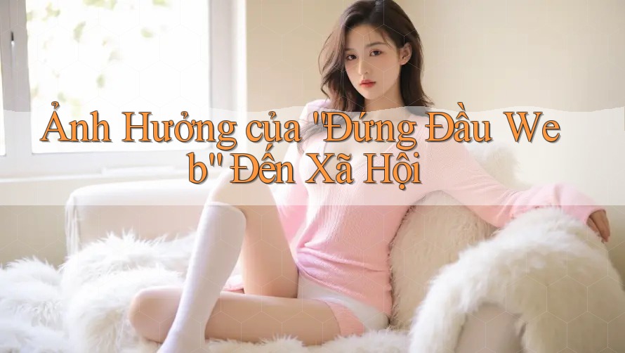 Ảnh Hưởng của “Đứng Đầu Web” Đến Xã Hội Ảnh Hưởng của “Đứng Đầu Web” Đến Xã Hội