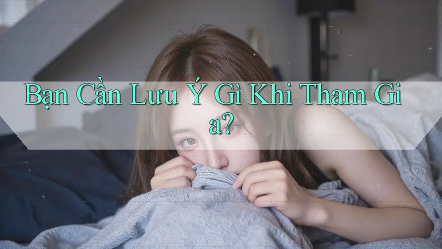 Bạn Cần Lưu Ý Gì Khi Tham Gia? Bạn Cần Lưu Ý Gì Khi Tham Gia?