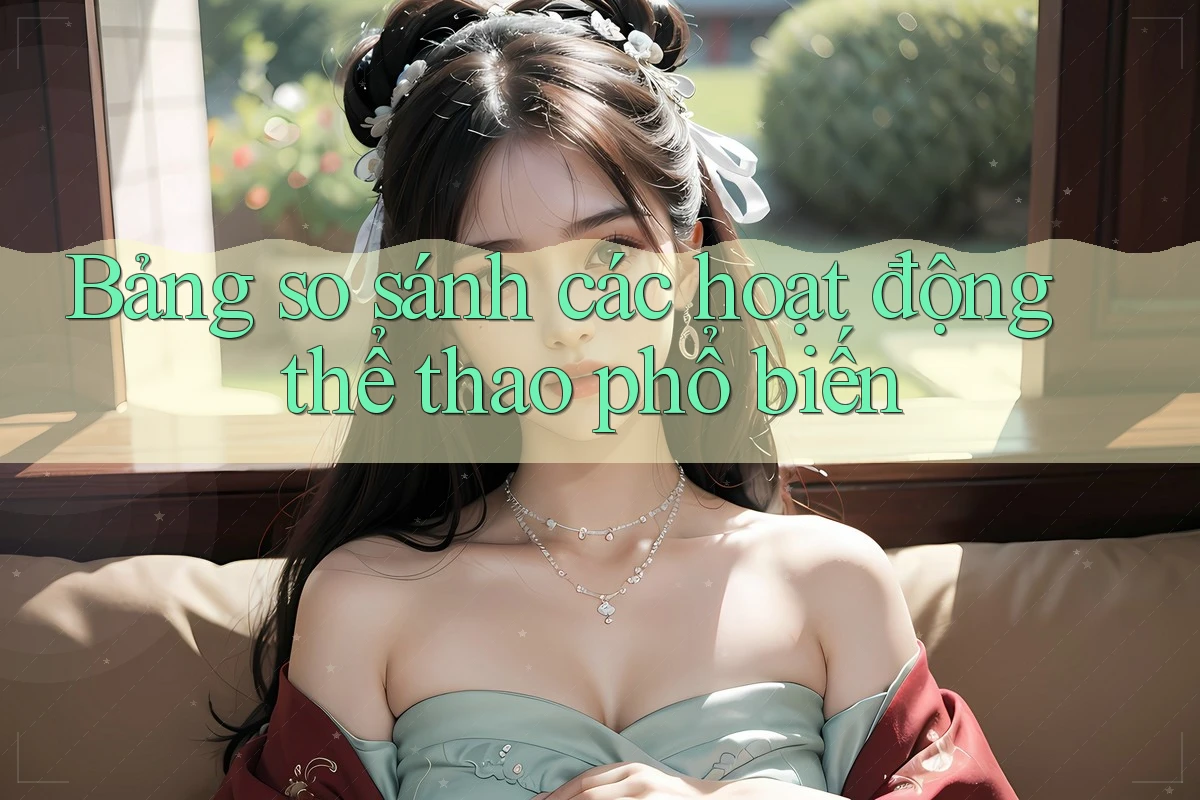 Bảng so sánh các hoạt động thể thao phổ biến Bảng so sánh các hoạt động thể thao phổ biến