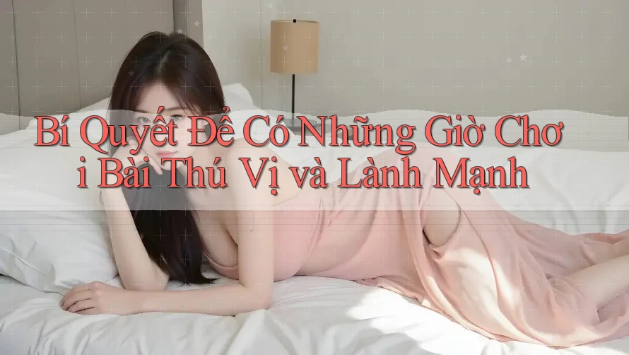Bí Quyết Để Có Những Giờ Chơi Bài Thú Vị và Lành Mạnh Bí Quyết Để Có Những Giờ Chơi Bài Thú Vị và Lành Mạnh