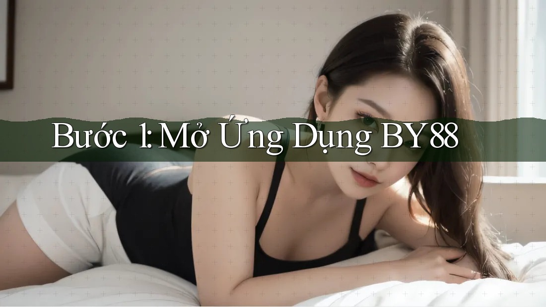 Bước 1: Mở Ứng Dụng BY88 Bước 1: Mở Ứng Dụng BY88