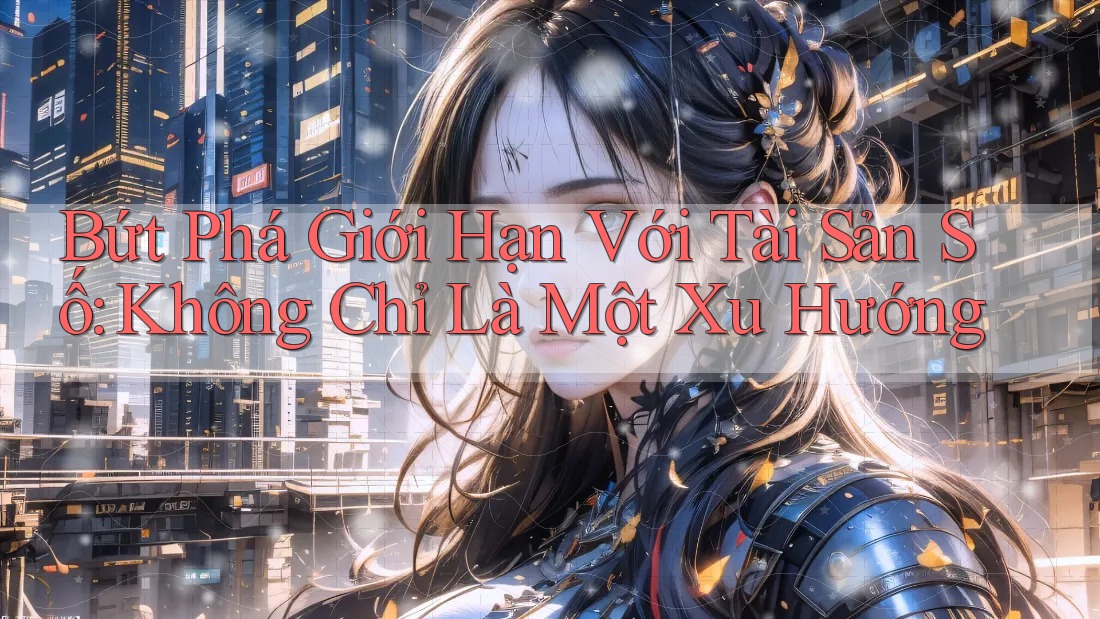 Bứt Phá Giới Hạn Với Tài Sản Số: Không Chỉ Là Một Xu Hướng Bứt Phá Giới Hạn Với Tài Sản Số: Không Chỉ Là Một Xu Hướng