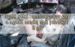 By88 2025 audio review cho người muốn thử check là gì