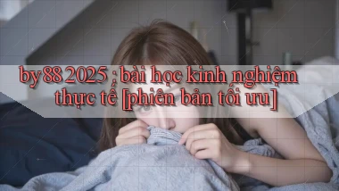 by88 2025 bài học kinh nghiệm thực tế [phiên bản tối ưu]