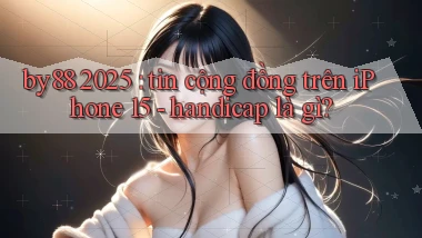 by88 2025 tin cộng đồng trên iPhone 15   handicap là gì