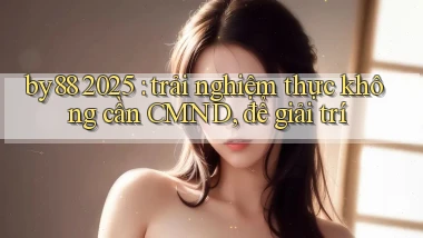 by88 2025 trải nghiệm thực không cần CMND, để giải trí
