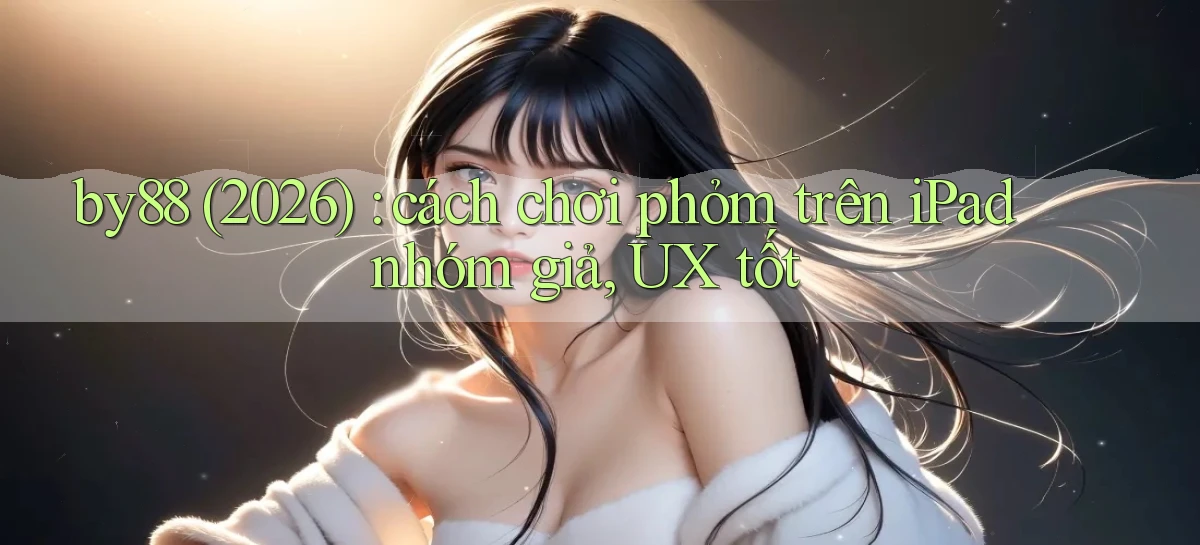 by88 (2026) cách chơi phỏm trên iPad nhóm giả, UX tốt