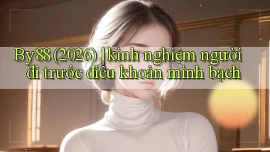 By88 (2026) kinh nghiệm người đi trước điều khoản minh bạch
