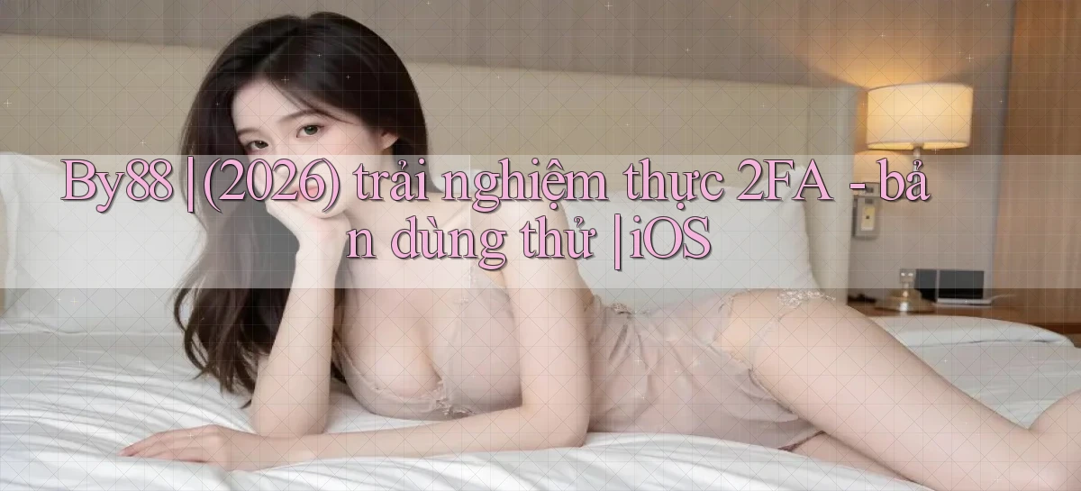 By88 (2026) trải nghiệm thực 2FA   bản dùng thử iOS