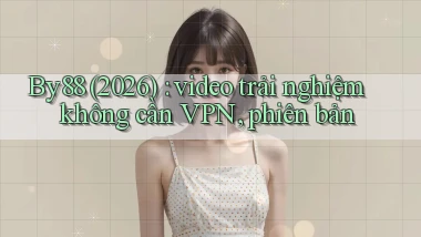 By88 (2026) video trải nghiệm không cần VPN, phiên bản