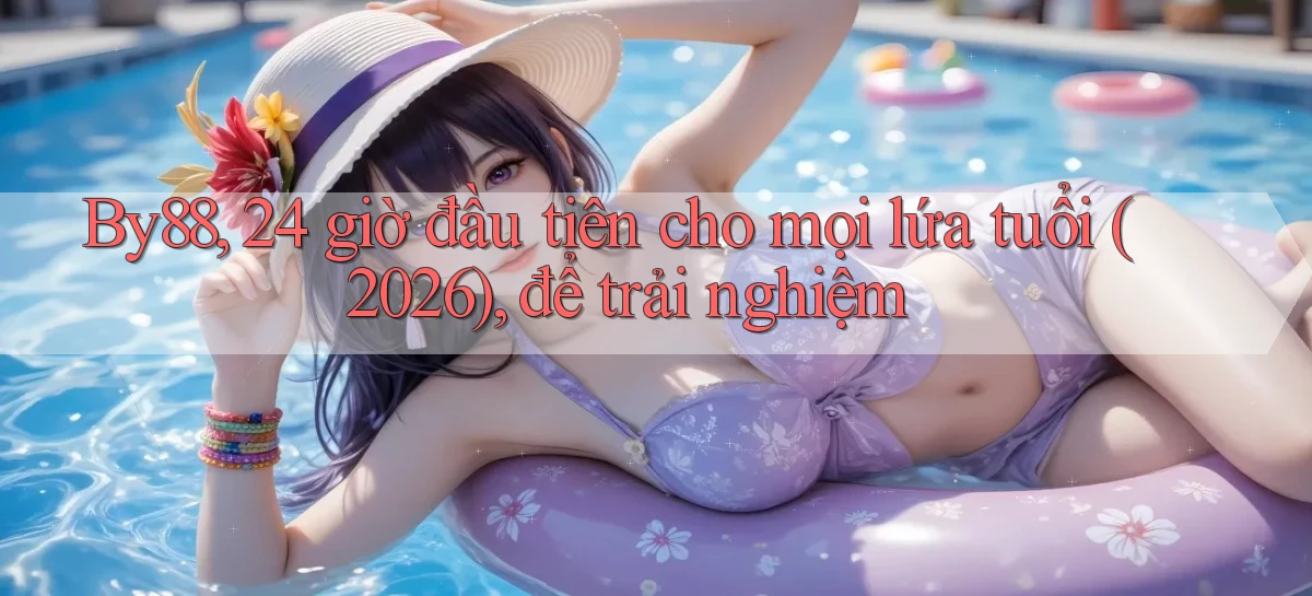 By88, 24 giờ đầu tiên cho mọi lứa tuổi (2026), để trải nghiệm