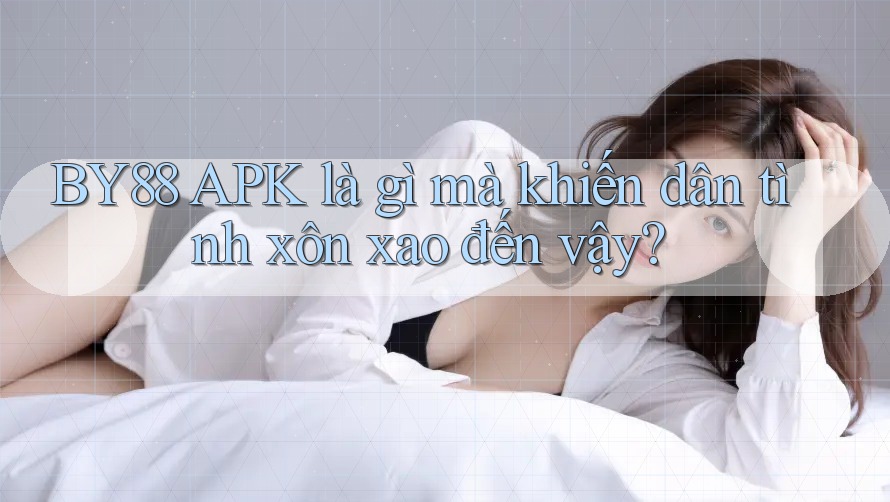 BY88 APK là gì mà khiến dân tình xôn xao đến vậy? BY88 APK là gì mà khiến dân tình xôn xao đến vậy?