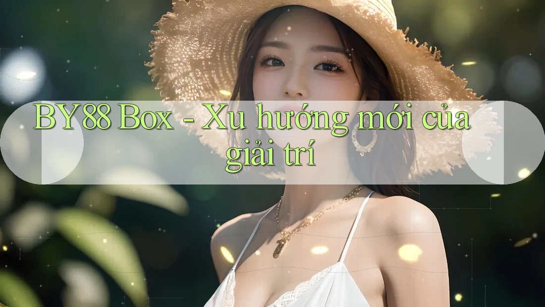 BY88 Box - Xu hướng mới của giải trí BY88 Box - Xu hướng mới của giải trí