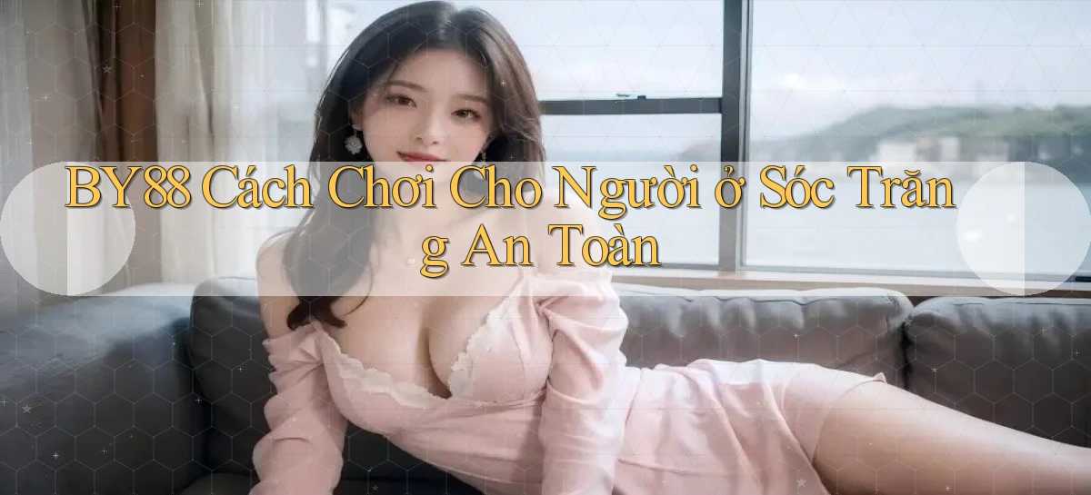 by88 cách chơi cho người ở Sóc Trăng an toàn
