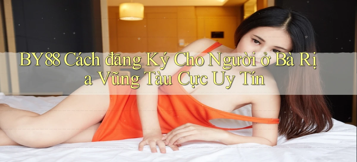 by88 cách đăng ký cho người ở Bà Rịa   Vũng Tàu cực uy tín