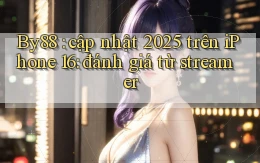 By88 cập nhật 2025 trên iPhone 16 đánh giá từ streamer