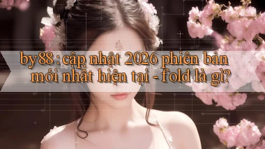by88 cập nhật 2026 phiên bản mới nhất hiện tại   fold là gì