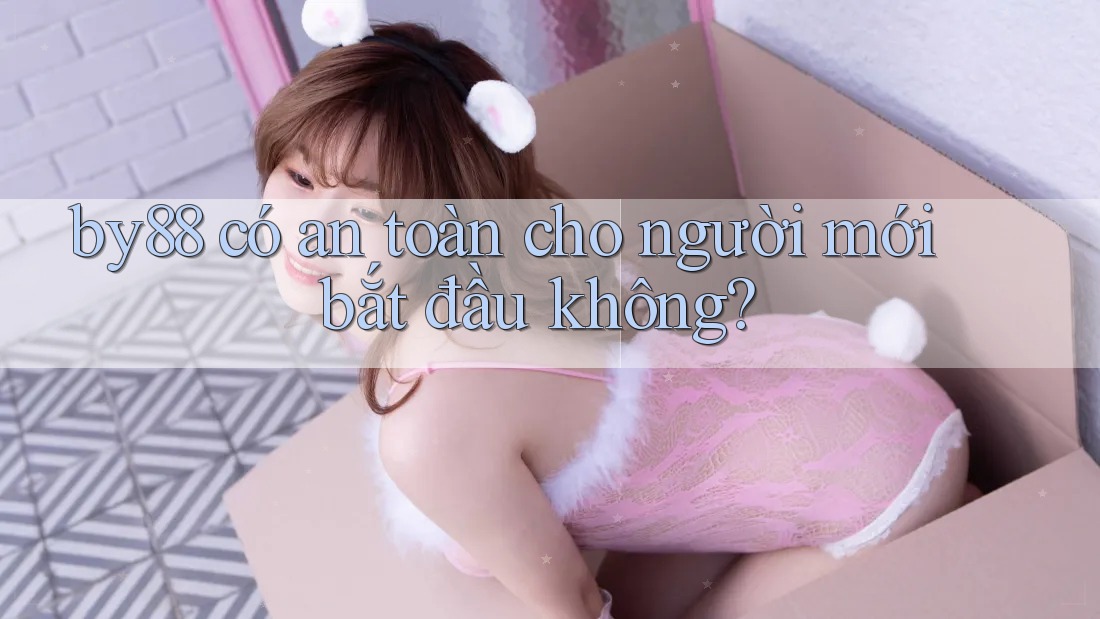 by88 có an toàn cho người mới bắt đầu không? by88 có an toàn cho người mới bắt đầu không?