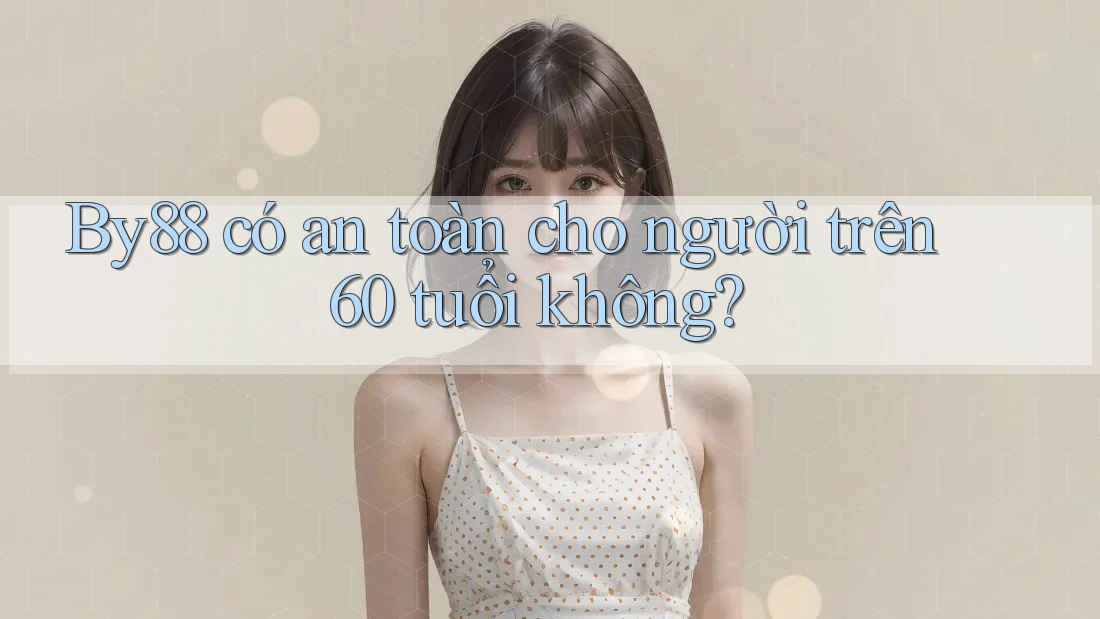 By88 có an toàn cho người trên 60 tuổi không? By88 có an toàn cho người trên 60 tuổi không?