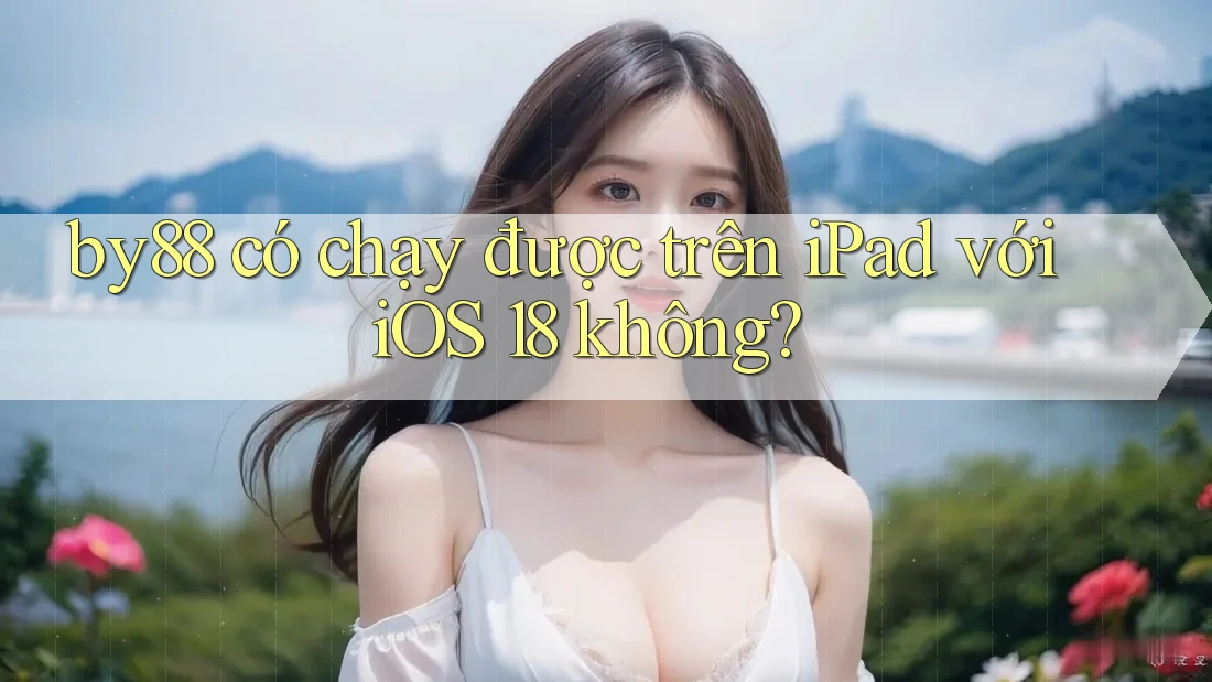 by88 có chạy được trên iPad với iOS 18 không? by88 có chạy được trên iPad với iOS 18 không?