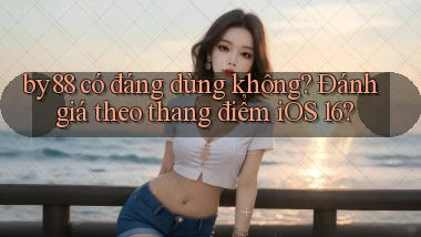 by88 có đáng dùng không đánh giá theo thang điểm iOS 16