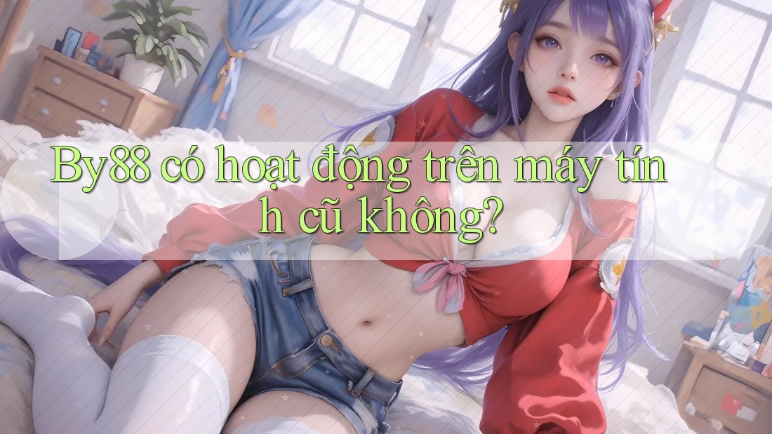 By88 có hoạt động trên máy tính cũ không?