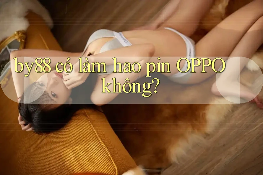 by88 có làm hao pin OPPO không? by88 có làm hao pin OPPO không?
