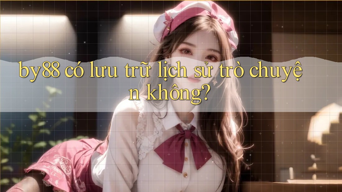by88 có lưu trữ lịch sử trò chuyện không? by88 có lưu trữ lịch sử trò chuyện không?