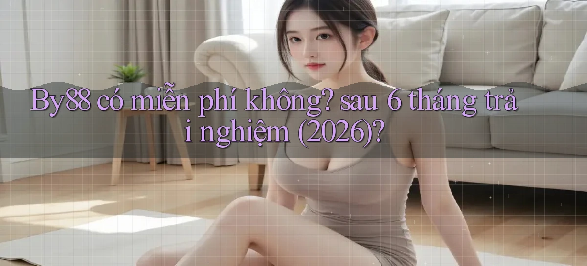 By88 có miễn phí không sau 6 tháng trải nghiệm (2026)