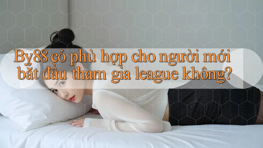 By88 có phù hợp cho người mới bắt đầu tham gia league không?