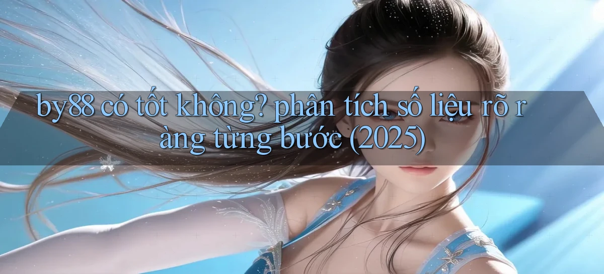 by88 có tốt không phân tích số liệu rõ ràng từng bước (2025)