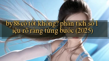 by88 có tốt không phân tích số liệu rõ ràng từng bước (2025)