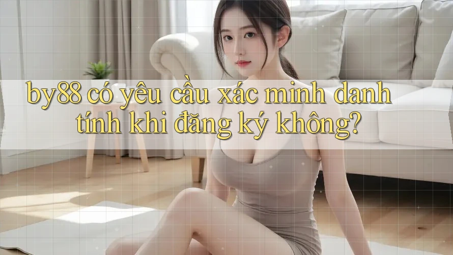 by88 có yêu cầu xác minh danh tính khi đăng ký không? by88 có yêu cầu xác minh danh tính khi đăng ký không?