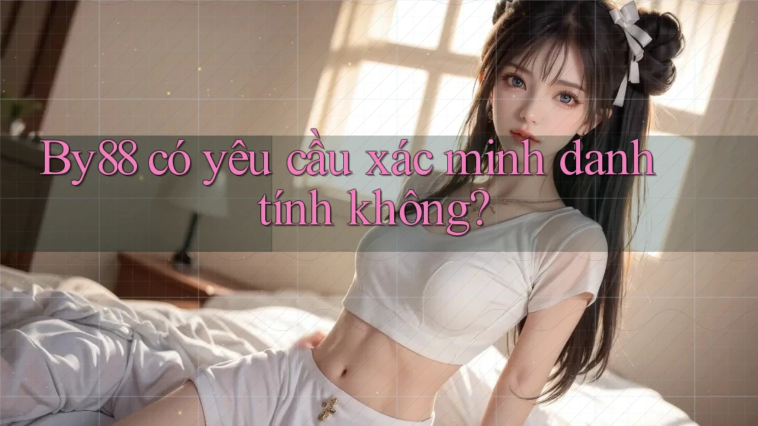 By88 có yêu cầu xác minh danh tính không? By88 có yêu cầu xác minh danh tính không?