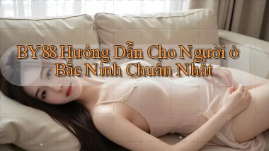 by88 hướng dẫn cho người ở Bắc Ninh chuẩn nhất