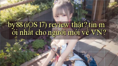 by88 (iOS 17) review thật tin mới nhất cho người mới về VN