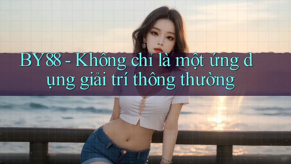 BY88 - Không chỉ là một ứng dụng giải trí thông thường