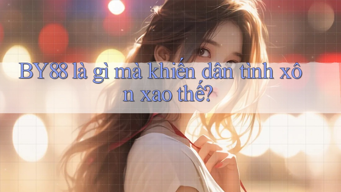 BY88 là gì mà khiến dân tình xôn xao thế? BY88 là gì mà khiến dân tình xôn xao thế?