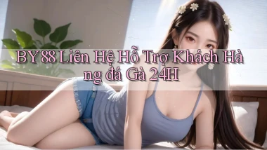 by88  liên hệ hỗ trợ khách hàng đá gà 24h