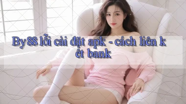 By88 lỗi cài đặt apk   cách liên kết bank