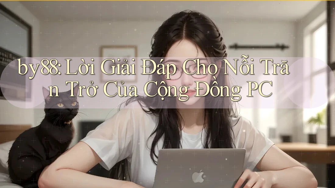 by88: Lời Giải Đáp Cho Nỗi Trăn Trở Của Cộng Đồng PC