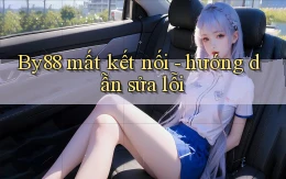 By88 mất kết nối   hướng dẫn sửa lỗi
