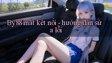By88 mất kết nối   hướng dẫn sửa lỗi